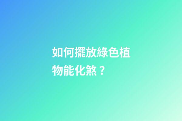 如何擺放綠色植物能化煞？